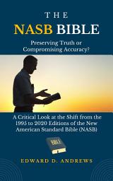 Icon image THE NASB: Preserving Truth or Compromising Accuracy?: A Critical Look at the Shift from the 1995 to 2020 Editions of the New American Standard Bible (NASB)