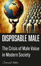 Icon image Disposable Male: The Crisis of Male Value in Modern Society