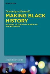 Icon image Making Black History: Diasporic Fiction in the Moment of Afropolitanism