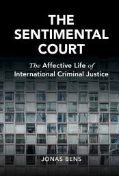 Icon image The Sentimental Court: The Affective Life of International Criminal Justice