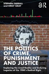 Icon image The Politics of Crime, Punishment and Justice: Exploring the Lived Reality and Enduring Legacies of the 1980’s Radical Right