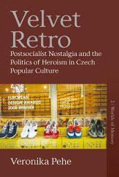 Icon image Velvet Retro: Postsocialist Nostalgia and the Politics of Heroism in Czech Popular Culture