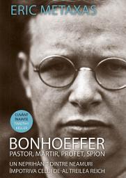 Icon image Bonhoeffer - pastor, martir, profet, spion: Un neprihanit dintre neamuri impotriva celui de-al Treilea Reich