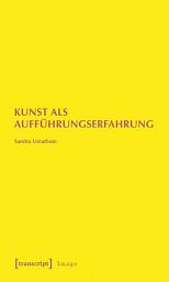 Icon image Kunst als Aufführungserfahrung: Zum Diskurs intersubjektiver Situationen in der zeitgenössischen Ausstellungskunst. Felix Gonzalez-Torres, Erwin Wurm und Tino Sehgal