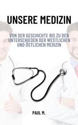 Icon image Unsere Medizin: Von der Geschichte bis zu den Unterschieden der westlichen und östlichen Medizin