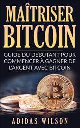 Icon image Maîtriser Bitcoin - Guide du débutant pour commencer à gagner de l'argent avec Bitcoin