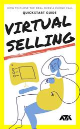 Icon image Virtual Selling QuickStart Guide: How to Close the Deal over a Phone Call & Avoid 5 Common Mistakes in the Virtual Call