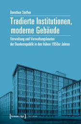 Icon image Tradierte Institutionen, moderne Gebäude: Verwaltung und Verwaltungsbauten der Bundesrepublik in den frühen 1950er Jahren