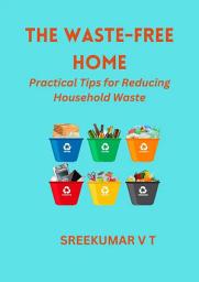 Icon image The Waste-Free Home: Practical Tips for Reducing Household Waste