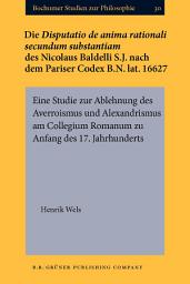 Icon image Die <i>Disputatio de anima rationali secundum substantiam</i> des Nicolaus Baldelli S.J. nach dem Pariser Codex B.N. lat. 16627: Eine Studie zur Ablehnung des Averroismus und Alexandrismus am Collegium Romanum zu Anfang des 17. Jahrhunderts