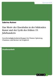 Icon image Das Motiv der Eisenbahn in der bildenden Kunst und der Lyrik des frühen 19. Jahrhunderts: Geschwindigkeitsdarstellungen bei Turner, Spitzweg, Chamisso und Kerner im Vergleich