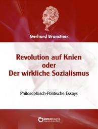 Icon image Revolution auf Knien oder Der wirkliche Sozialismus: Philosophisch-Politische Essays