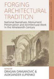 Icon image Forging Architectural Tradition: National Narratives, Monument Preservation and Architectural Work in the Nineteenth Century