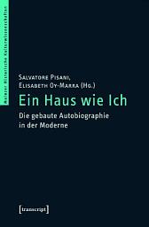 Icon image Ein Haus wie Ich: Die gebaute Autobiographie in der Moderne