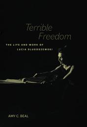 Icon image Terrible Freedom: The Life and Work of Lucia Dlugoszewski