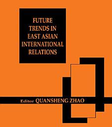 Icon image Future Trends in East Asian International Relations: Security, Politics, and Economics in the 21st Century