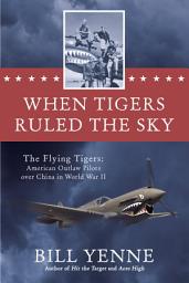 Icon image When Tigers Ruled the Sky: The Flying Tigers: American Outlaw Pilots over China in World War II