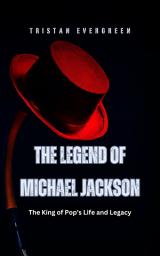 Icon image The Legend of Michael Jackson: The King of Pop's Life and Legacy