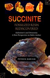 Icon image SUCCINITE , FOSSILIZED RESIN REDISCOVERED: Alzheimer's and Dementia: A New Perspective on Baltic Amber