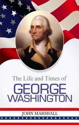 Icon image The Life of George Washington: The Life of George Washington: Discovering the Legacy of a Founding Father by John Marshall