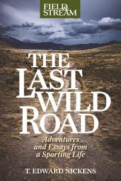 Icon image The Last Wild Road: Adventures and Essays from a Sporting Life