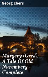 Icon image Margery (Gred): A Tale Of Old Nuremberg — Complete: A Romantic Journey Through Old Nuremberg