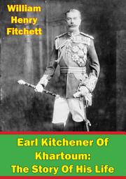 Icon image Earl Kitchener Of Khartoum: The Story Of His Life [Illustrated Edition]