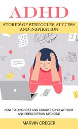 Icon image Adhd: Stories of Struggles, Success and Inspiration (How to Diagnose and Combat ADHD without any Prescription Medicine)