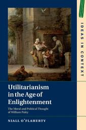 Icon image Utilitarianism in the Age of Enlightenment: The Moral and Political Thought of William Paley