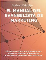 Icon image El manual del evangelista de marketing: Cómo promocionar sus productos, sus ideas o su empresa utilizando los principios del evangelista del marketing