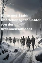 Icon image Kälte und Stahl: Überlebensgeschichten von der Ardennenschlacht