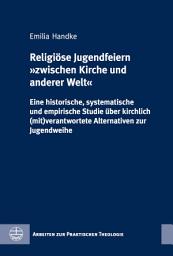 Icon image Religiöse Jugendfeiern "zwischen Kirche und anderer Welt: Eine historische, systematische und empirische Studie über kirchlich (mit)verantwortete Alternativen zur Jugendweihe