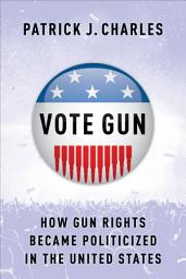 Icon image Vote Gun: How Gun Rights Became Politicized in the United States