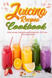 Icon image Juicing Recipes Cookbook: Deliciously Refreshing Recipes for All Your Juicing Needs