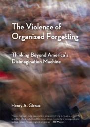 Icon image The Violence of Organized Forgetting: Thinking Beyond America's Disimagination Machine