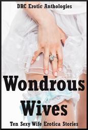 Icon image Wondrous Wives: Ten Sexy Wife Erotica Stories