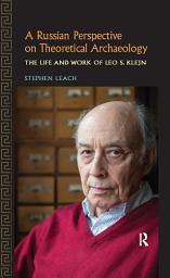 Icon image A Russian Perspective on Theoretical Archaeology: The Life and Work of Leo S. Klejn