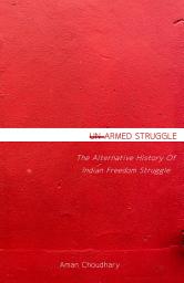 Icon image Armed Struggle: The Alternative History Of Indian Freedom Struggle