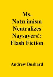 Icon image Ms. Notzrimism Neutralizes Naysayers!: Flash Fiction