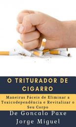 Icon image O triturador de cigarro: Maneiras Fáceis de Eliminar a Toxicodependência e Revitalizar o Seu Corpo