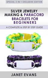 Icon image Silver Jewelry Making & Paracord Bracelets For Beginners : A Complete & Step by Step Guide: (Special 2 In 1 Exclusive Edition)