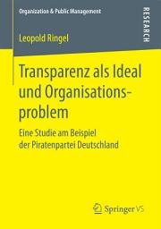 Icon image Transparenz als Ideal und Organisationsproblem: Eine Studie am Beispiel der Piratenpartei Deutschland