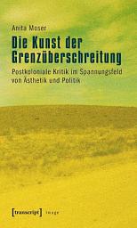 Icon image Die Kunst der Grenzüberschreitung: Postkoloniale Kritik im Spannungsfeld von Ästhetik und Politik