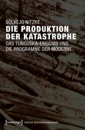 Icon image Die Produktion der Katastrophe: Das Tunguska-Ereignis und die Programme der Moderne