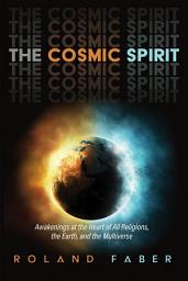 Icon image The Cosmic Spirit: Awakenings at the Heart of All Religions, the Earth, and the Multiverse