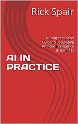 Icon image AI in Practice: A Comprehensive Guide to Leveraging Artificial Intelligence