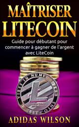 Icon image Maîtriser LiteCoin: Guide pour débutant pour commencer à gagner de l'argent avec LiteCoin