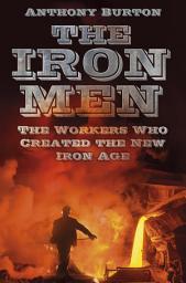 Icon image The Iron Men: The Workers Who Created the New Iron Age