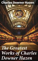 Icon image The Greatest Works of Charles Downer Hazen: Exploring History Through Hazen's Insightful Essays