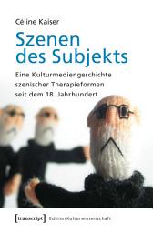 Icon image Szenen des Subjekts: Eine Kulturmediengeschichte szenischer Therapieformen seit dem 18. Jahrhundert